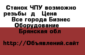 Станок ЧПУ возможно резьбы 3д › Цена ­ 110 000 - Все города Бизнес » Оборудование   . Брянская обл.